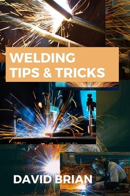 Welding Tips & Tricks: All you need to know about Welding Machines, Welding Helmets, Welding Goggles Paperback BN Publishing