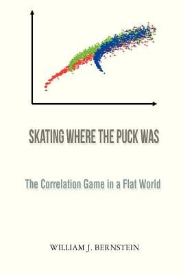 Skating Where the Puck Was: The Correlation Game in a Flat World by Bernstein, William J.