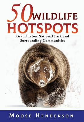 50 Wildlife Hotspots: Grand Teton National Park and Surrounding Communities by Henderson, Moose