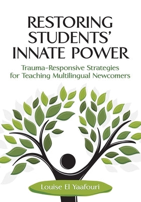 Restoring Students' Innate Power: Trauma-Responsive Strategies for Teaching Multilingual Newcomers by El Yaafouri, Louise