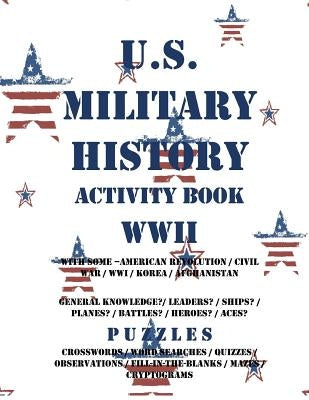 U.S. Military History Activity Book WWII with American Revolution Civil War WWI: General Knowledge Puzzzles on Leaders Ships Planes Battles Heroes Ace Paperback Createspace Independent Publishing Platform