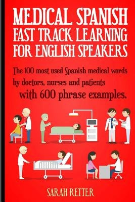 Medical Spanish: Fast Track Learning for English Speakers: The 100 most used Spanish medical words by doctors, nurses and patients with by Retter, Sarah