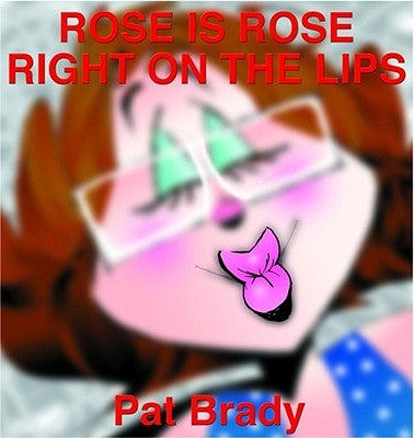 Rose Is Rose Right on the Lips: A Rose Is Rose Collection by Brady, Pat