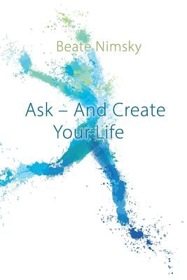 Ask and Create your Life by Nimsky, Beate