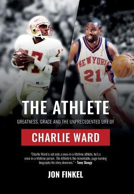 The Athlete: Greatness, Grace and the Unprecedented Life of Charlie Ward by Finkel, Jon