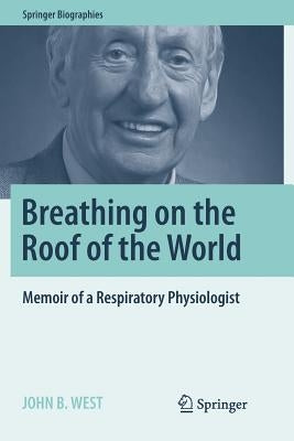 Breathing on the Roof of the World: Memoir of a Respiratory Physiologist by West, John B.