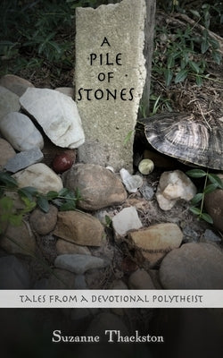 A Pile of Stones: Tales from a Devotional Polytheist by Thackston, Suzanne