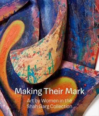 Making Their Mark: Art by Women in the Shah Garg Collection by Godfrey, Mark