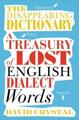 The Disappearing Dictionary: A Treasury of Lost English Dialect Words by Crystal, David