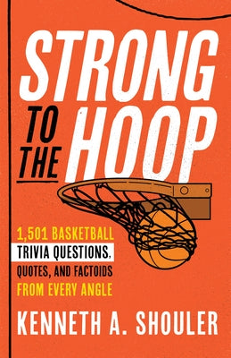 Strong to the Hoop: 1,501 Basketball Trivia Questions, Quotes, and Factoids from Every Angle by Shouler, Kenneth