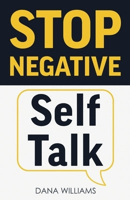 Stop Negative Self Talk: How to Rewire Your Brain to Think Positively by Williams, Dana