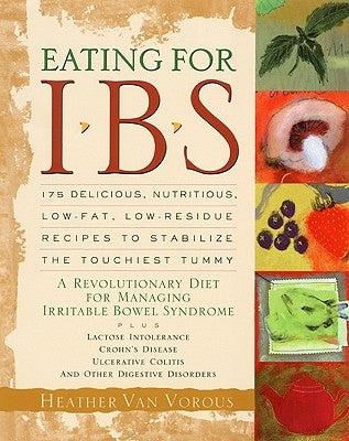 Eating for Ibs: 175 Delicious, Nutritious, Low-Fat, Low-Residue Recipes to Stabilize the Touchiest Tummy by Van Vorous, Heather