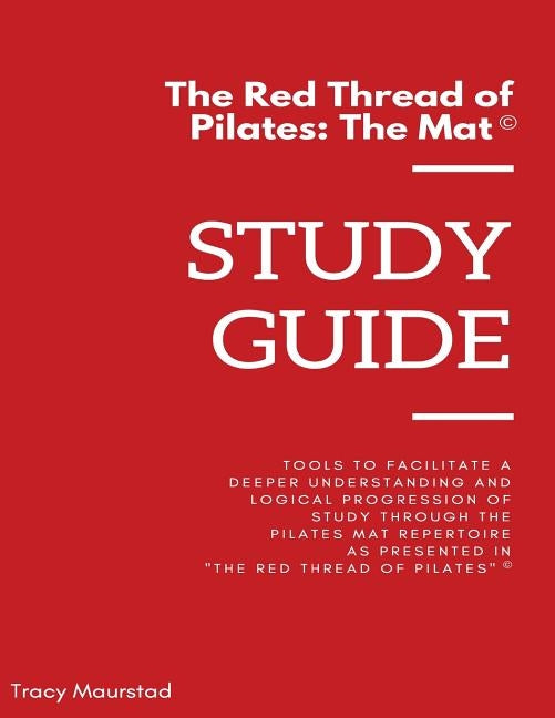 Red Thread of Pilates - The Mat: Study Guide: Tools to facilitate a deeper understanding and logical progression of study through the Pilates Mat Repe by Maurstad, Tracy