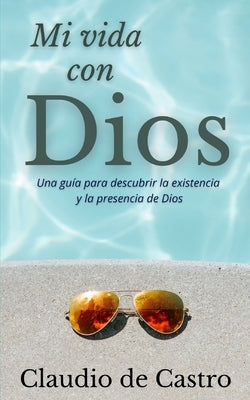 Mi Vida con Dios: Una guía práctica para descubrir la existencia y la presencia de Dios by De Castro, Claudio