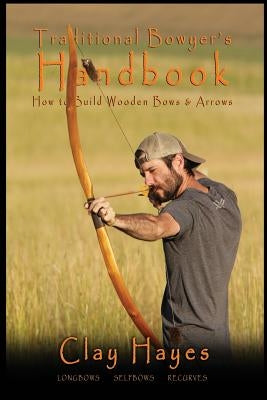 Traditional Bowyer's Handbook: How to build wooden bows and arrows: longbows, selfbows, & recurves. Paperback Createspace Independent Publishing Platform