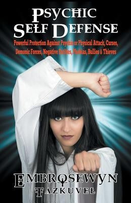 Psychic Self Defense: Powerful Protection Against Psychic or Physical Attack, Curses, Demonic Forces, Negative Entities, Phobias, Bullies & by Tazkuvel, Embrosewyn