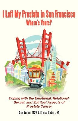 I Left My Prostate in San Francisco: Coping with the Emotional, Relational, Sexual, and Spiritual Aspects of Prostate Cancer by Redner, Rick And Brenda