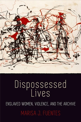 Dispossessed Lives: Enslaved Women, Violence, and the Archive by Fuentes, Marisa J.