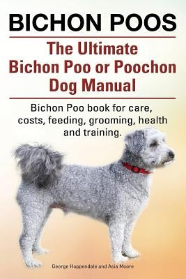 Bichon Poos. The Ultimate Bichon Poo or Poochon Dog Manual. Bichon Poo book for care, by Hoppendale, George