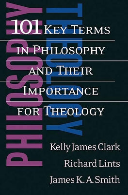 101 Key Terms in Philosophy and Their Importance for Theology by Clark, Kelly James