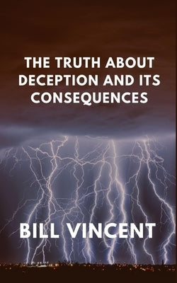 The Truth About Deception and Its Consequences by Vincent, Bill