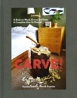 Carve!: A Book on Wood, Knives and Axes by Dahlrot, Hannes
