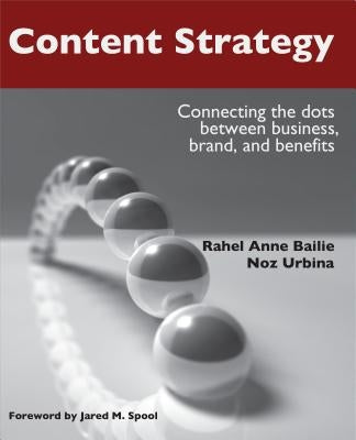 Content Strategy: Connecting the Dots Between Business, Brand, and Benefits by Bailie, Rahel Anne