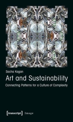 Art and Sustainability: Connecting Patterns for a Culture of Complexity by Kagan, Sacha