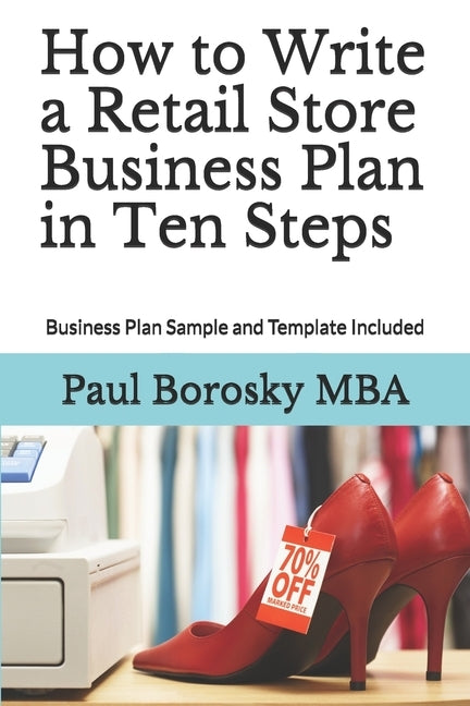 How to Write a Retail Store Business Plan in Ten Steps: Business Plan Sample and Template Included Paperback Independently Published