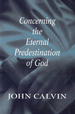 Concerning the Eternal Predestination of God by Calvin, John