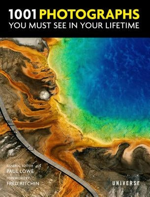 1001 Photographs You Must See in Your Lifetime by Lowe, Paul