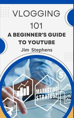 Vlogging 101: A Beginner's Guide to YouTube by Stephens, Jim