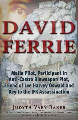 David Ferrie: Mafia Pilot, Participant in Anti-Castro Bioweapon Plot, Friend of Lee Harvey Oswald and Key to the JFK Assassination by Baker, Judyth Vary