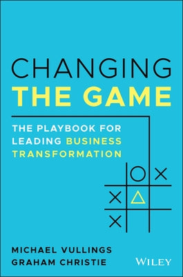 Changing the Game: The Playbook for Leading Business Transformation by Christie, Graham