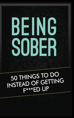 Being Sober: 50 Things to Do Instead of Getting F***ed Up Being Sober by Kickass, Grandma