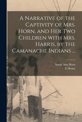 A Narrative of the Captivity of Mrs. Horn, and Her Two Children With Mrs. Harris, by the Camanache Indians ... Paperback Legare Street Press