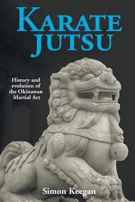 Karate Jutsu: History and Evolution of the Okinawan Martial Art by Keegan, Simon