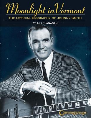 Moonlight in Vermont: The Official Biography of Johnny Smith by Flanagan, Lin