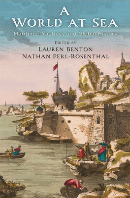 A World at Sea: Maritime Practices and Global History by Benton, Lauren