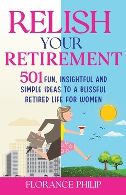 Relish Your Retirement: 501 Fun, Insightful And Simple Ideas To A Blissful Retired Life For Women Paperback Triniti Publications