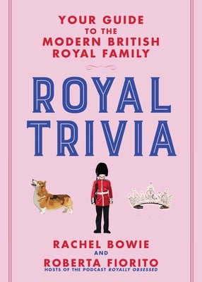Royal Trivia: Your Guide to the Modern British Royal Family by Bowie, Rachel