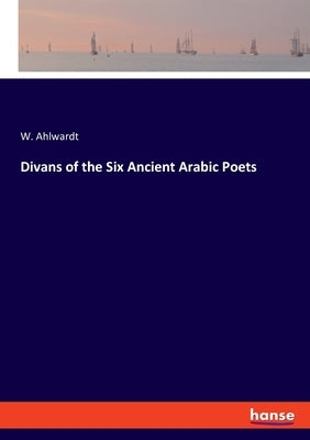 Divans of the Six Ancient Arabic Poets by Ahlwardt, W.