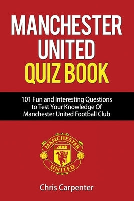 Manchester United Quiz Book: 101 Questions about Man Utd by Carpenter, Chris