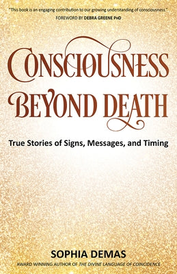 Consciousness Beyond Death: True Stories of Signs, Messages, and Timing by Demas, Sophia