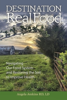 Destination Real Food: Navigating Our Food System and Restoring the Soil to Improve Health by Jenkins, Angela