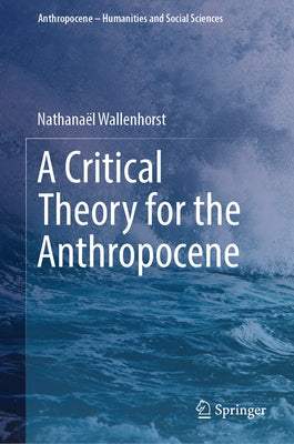 A Critical Theory for the Anthropocene by Wallenhorst, Nathanaël