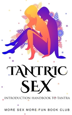 Tantric Sex: Introduction Handbook To Tantra by Book Club, More Sex More Fun