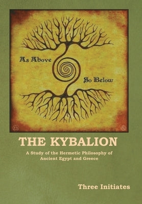 The Kybalion: A Study of the Hermetic Philosophy of Ancient Egypt and Greece by Three Initiates