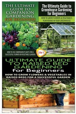 The Ultimate Guide to Companion Gardening for Beginners & the Ultimate Guide to Greenhouse Gardening for Beginners & the Ultimate Guide to Raised Bed Paperback Createspace Independent Publishing Platform