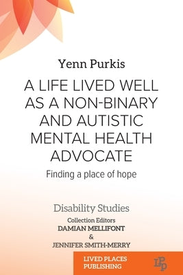A Life Lived Well as a Non-binary and Autistic Mental Health Advocate: Finding a Place of Hope by Purkis, Yenn